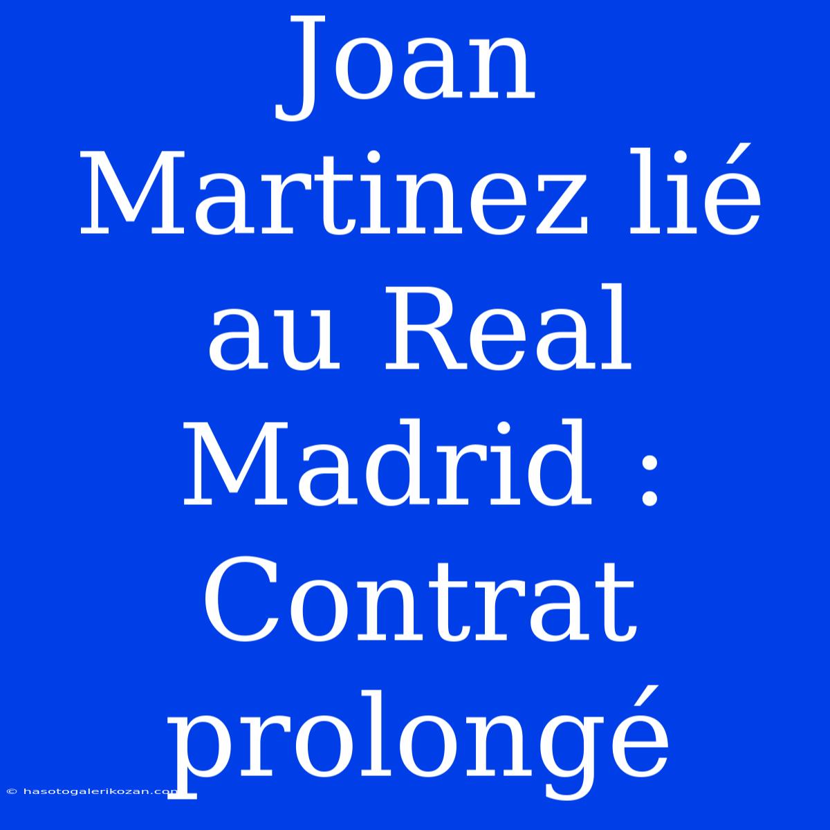 Joan Martinez Lié Au Real Madrid : Contrat Prolongé