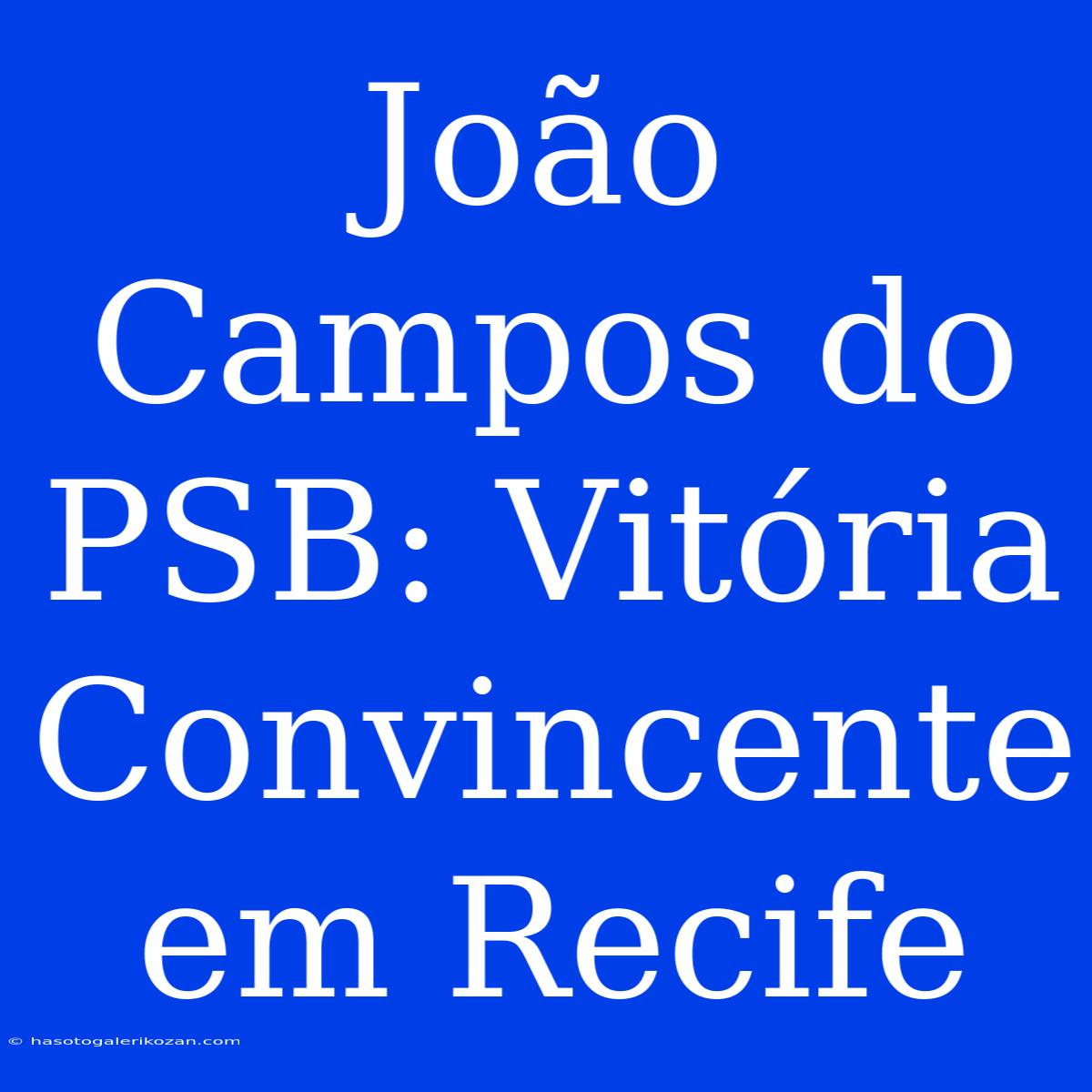 João Campos Do PSB: Vitória Convincente Em Recife 