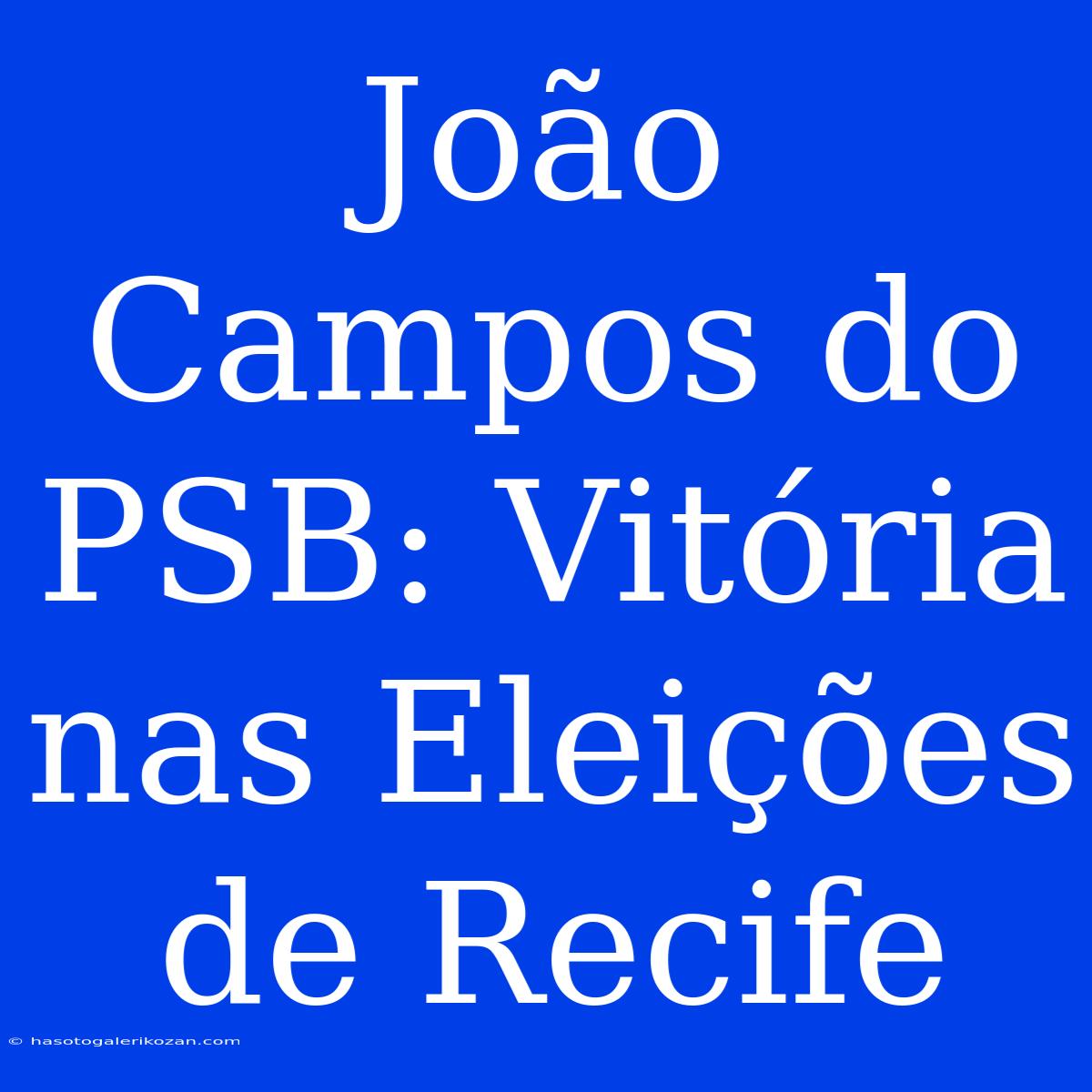 João Campos Do PSB: Vitória Nas Eleições De Recife