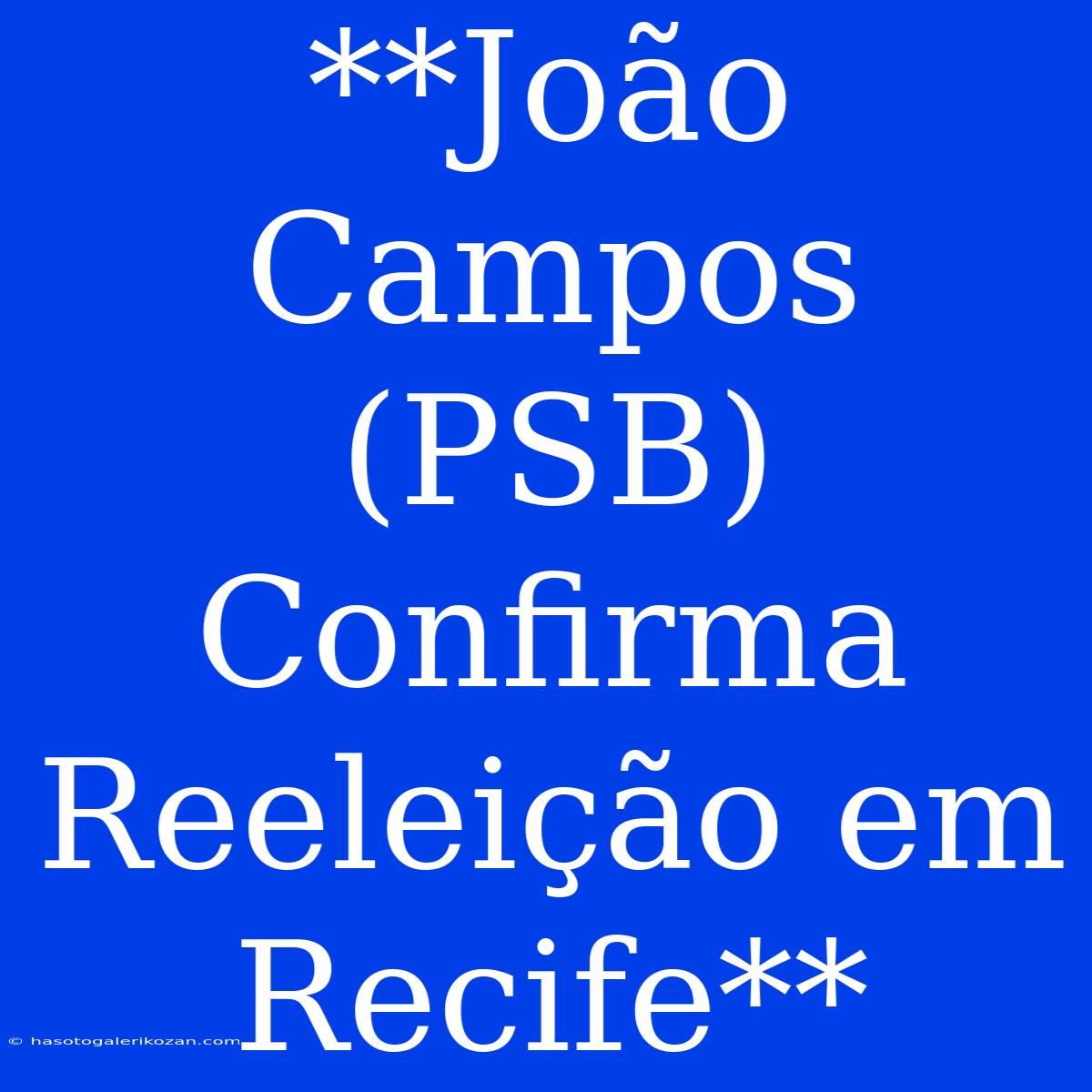 **João Campos (PSB) Confirma Reeleição Em Recife**