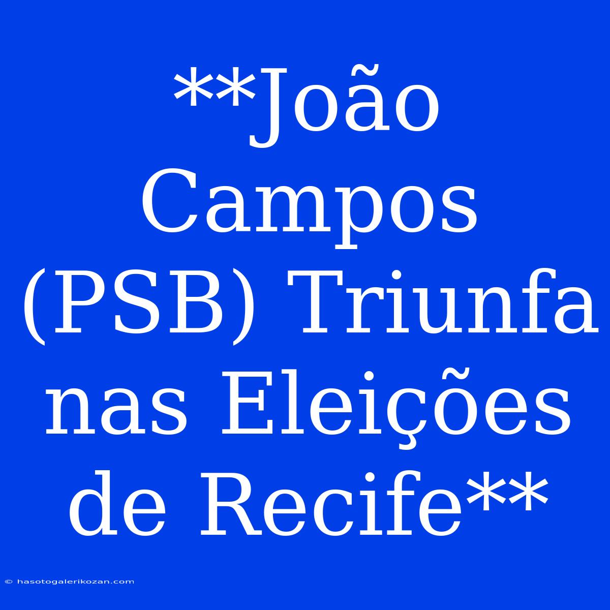 **João Campos (PSB) Triunfa Nas Eleições De Recife**