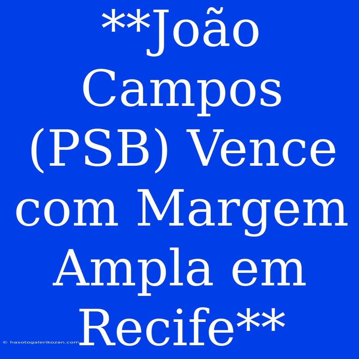 **João Campos (PSB) Vence Com Margem Ampla Em Recife**