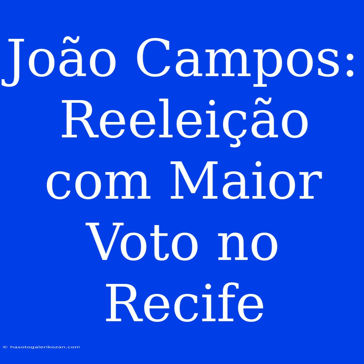 João Campos: Reeleição Com Maior Voto No Recife