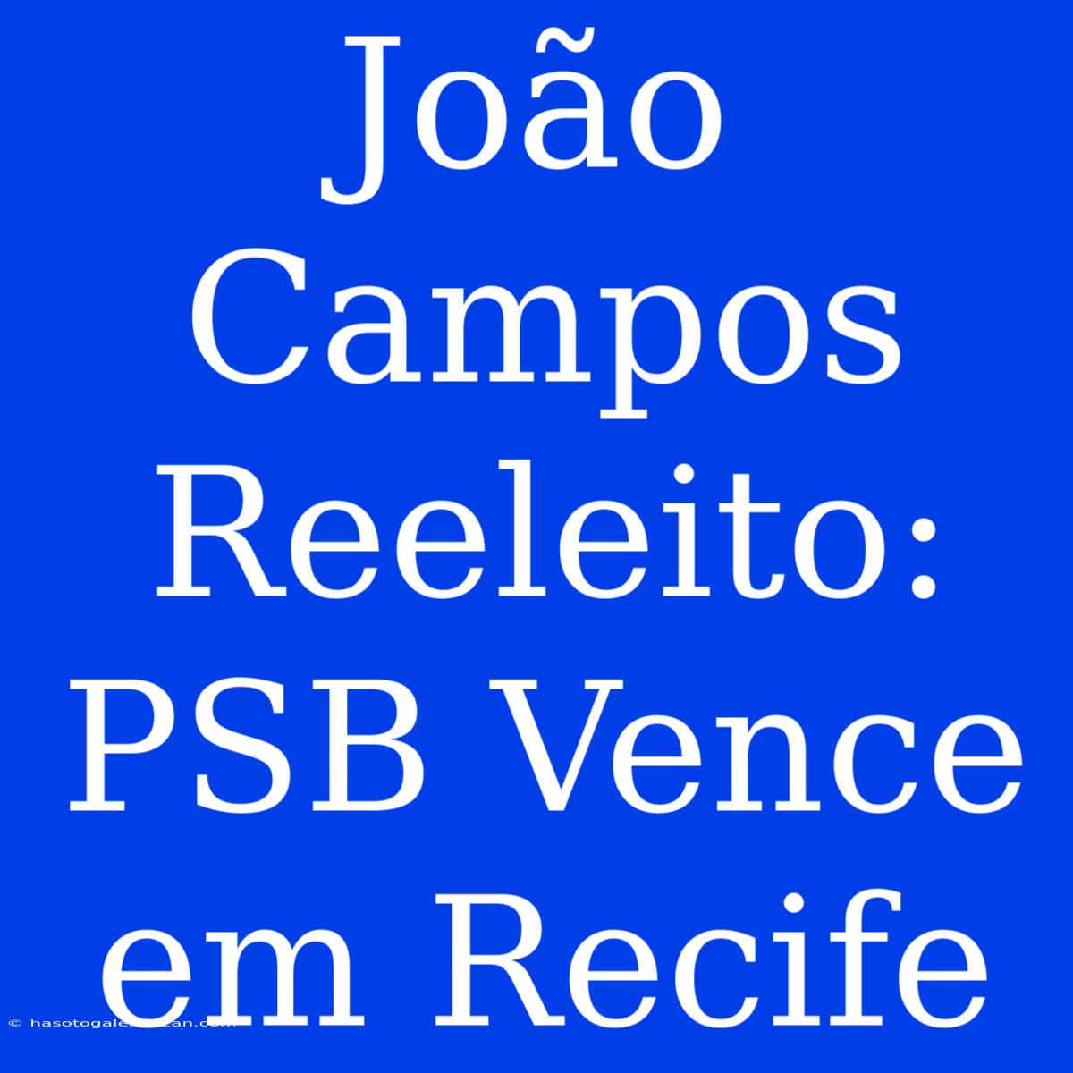 João Campos Reeleito: PSB Vence Em Recife