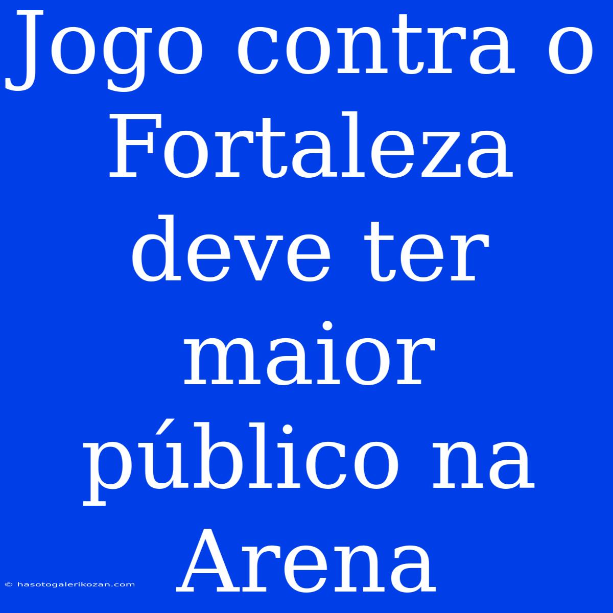 Jogo Contra O Fortaleza Deve Ter Maior Público Na Arena