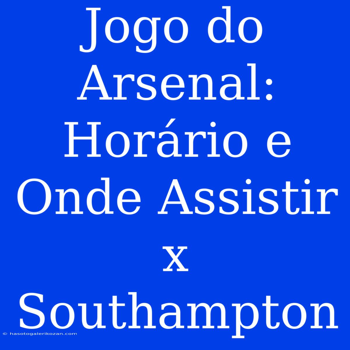 Jogo Do Arsenal: Horário E Onde Assistir X Southampton