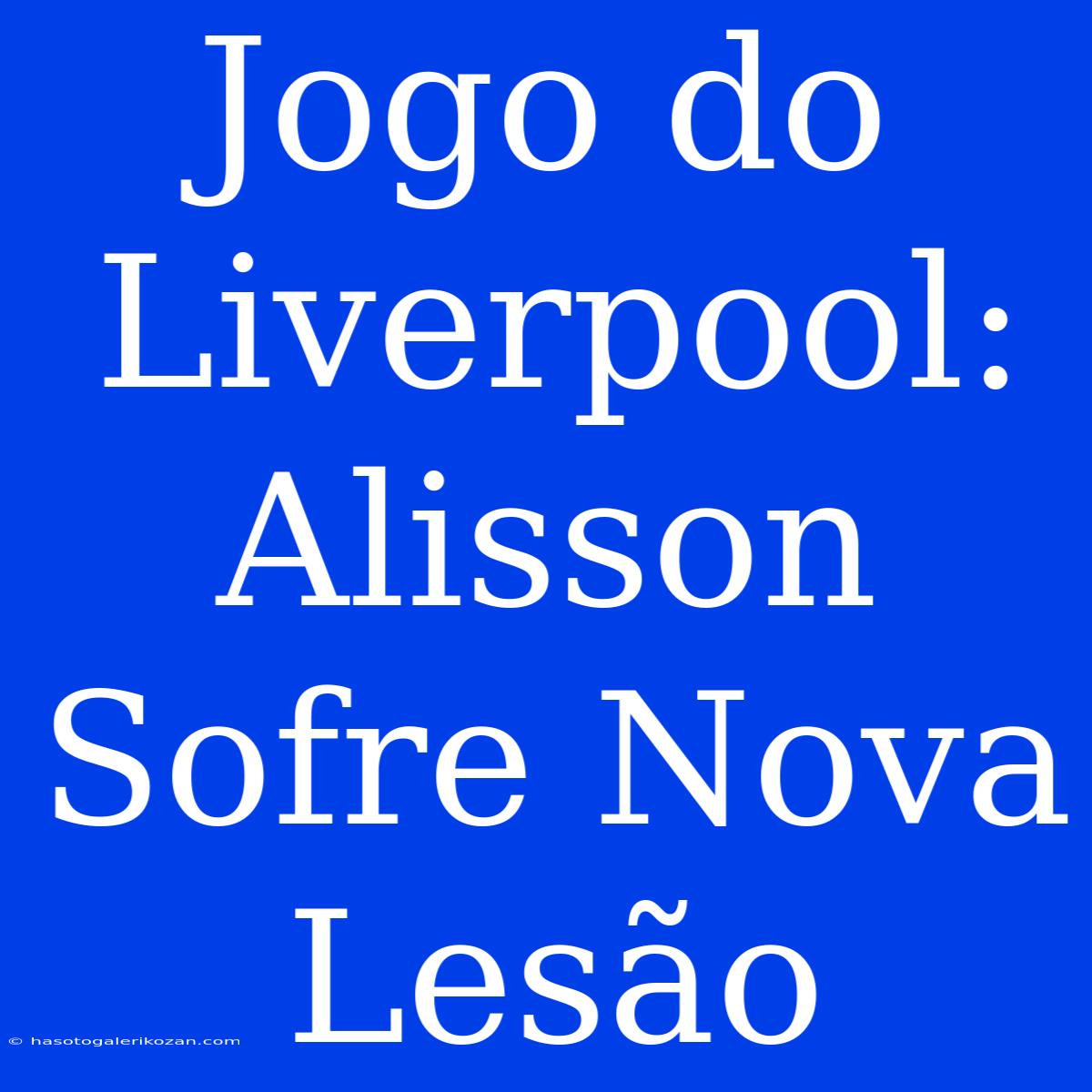 Jogo Do Liverpool: Alisson Sofre Nova Lesão