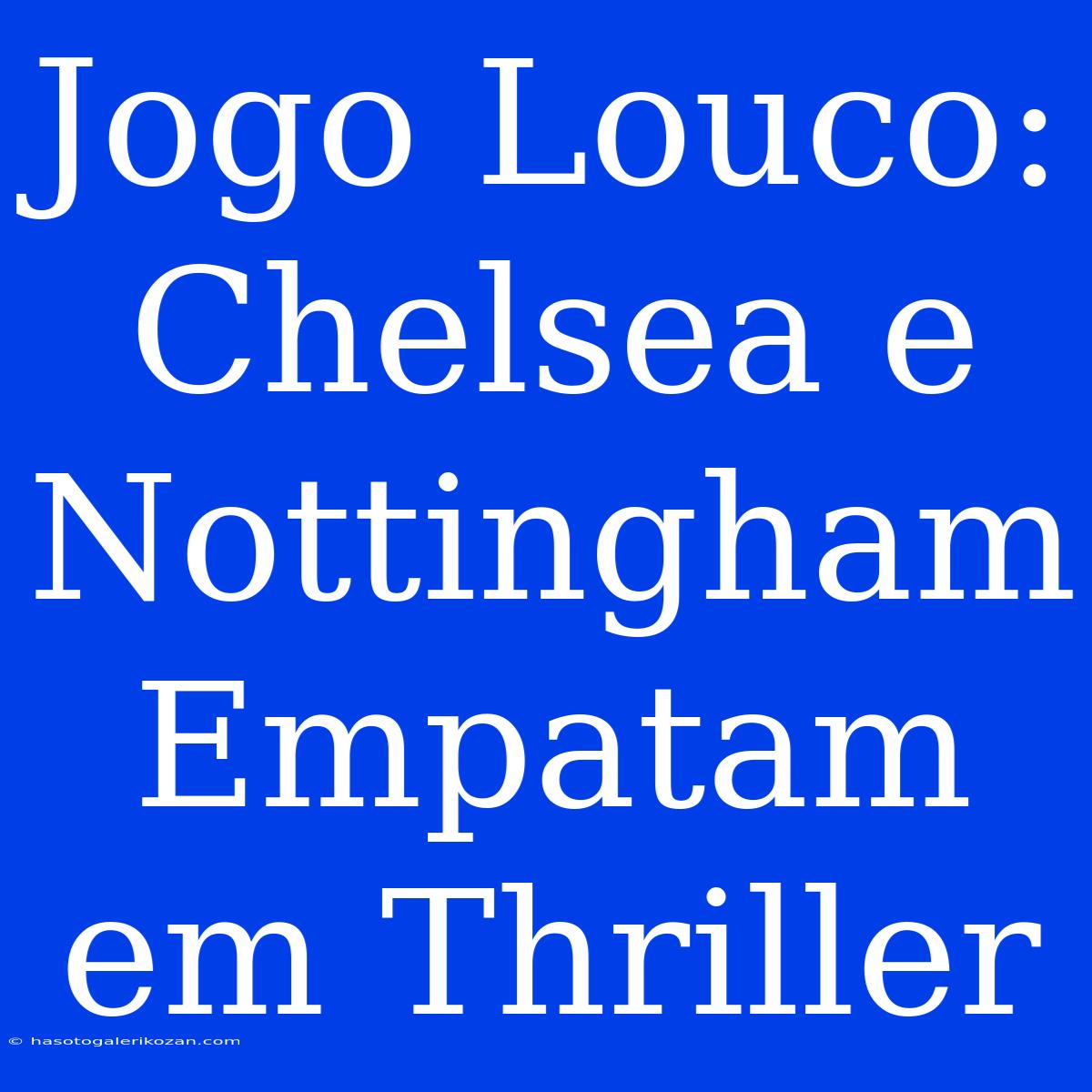 Jogo Louco: Chelsea E Nottingham Empatam Em Thriller