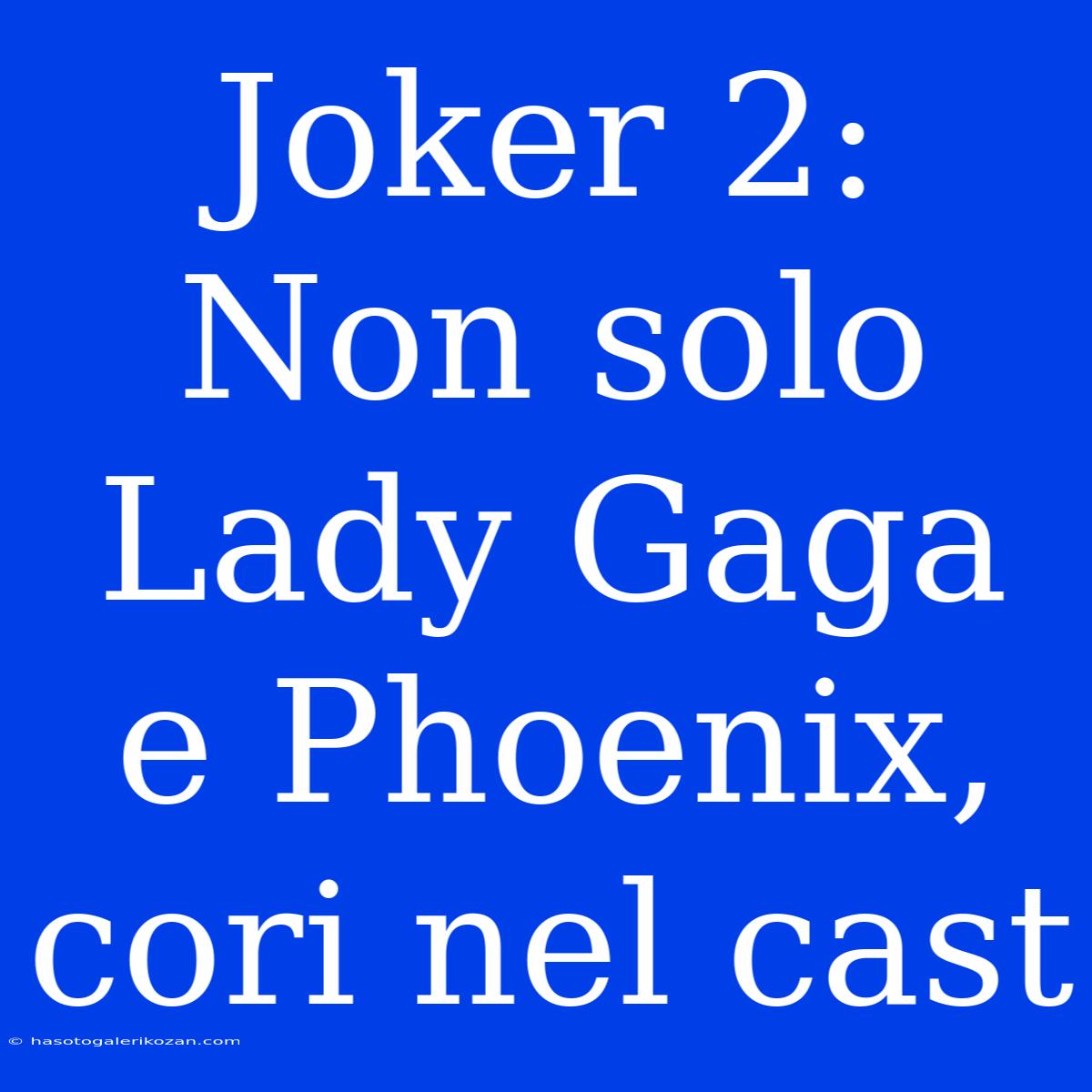 Joker 2: Non Solo Lady Gaga E Phoenix, Cori Nel Cast 