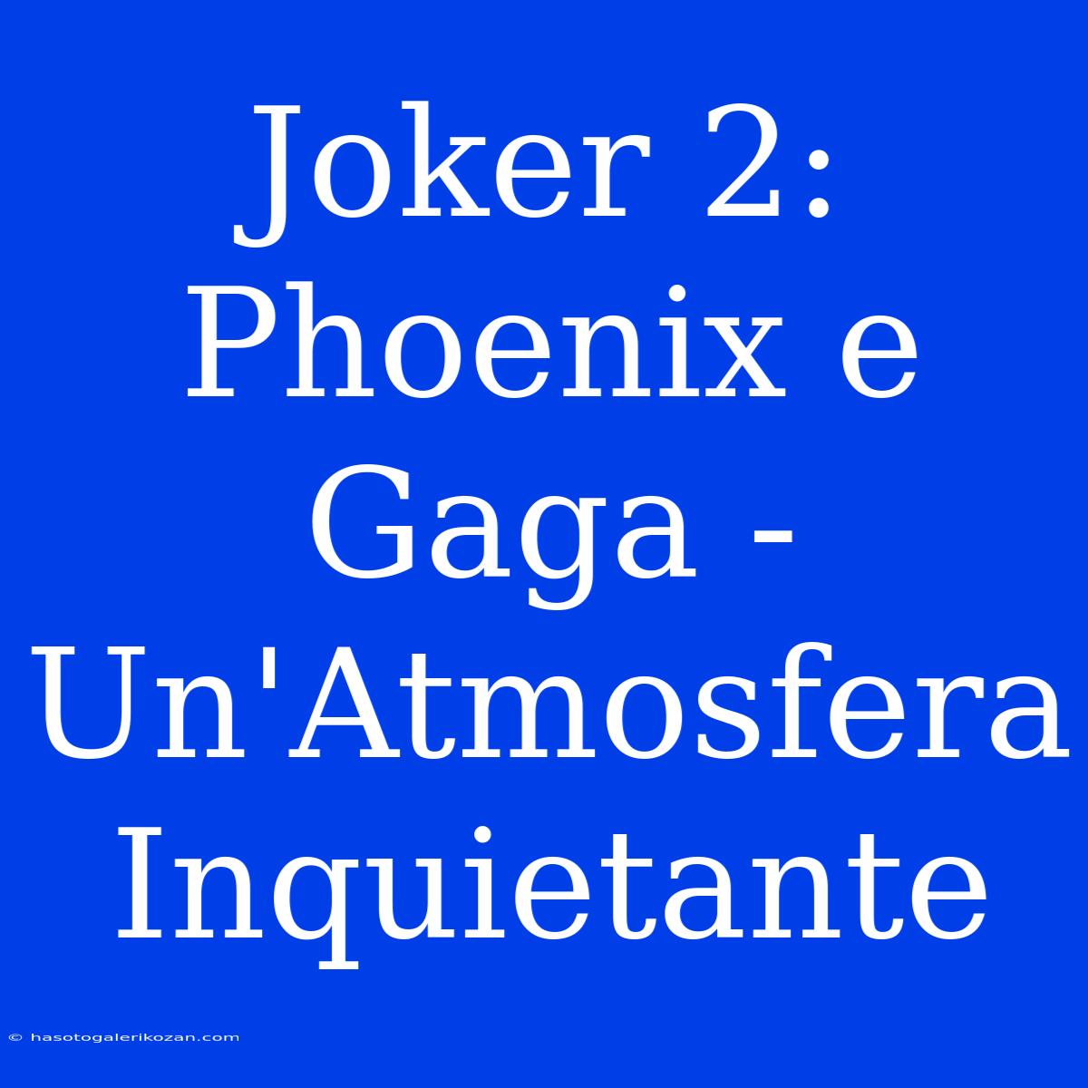 Joker 2: Phoenix E Gaga - Un'Atmosfera Inquietante