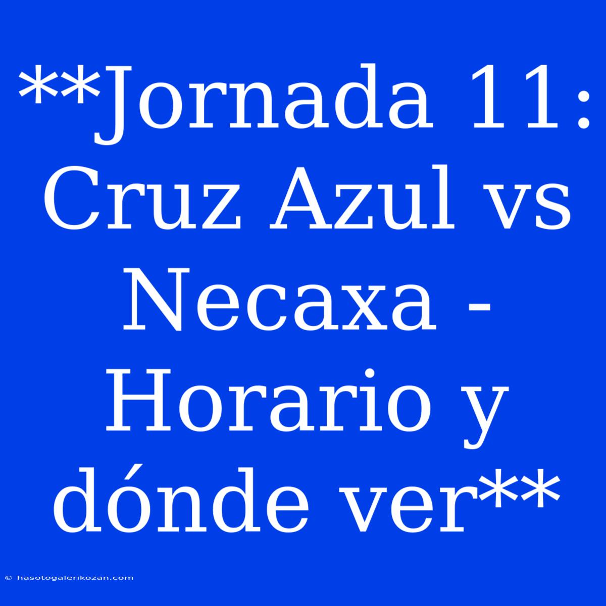 **Jornada 11: Cruz Azul Vs Necaxa - Horario Y Dónde Ver**