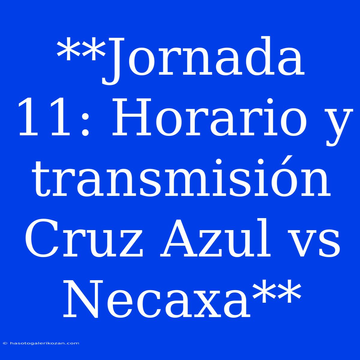 **Jornada 11: Horario Y Transmisión Cruz Azul Vs Necaxa**