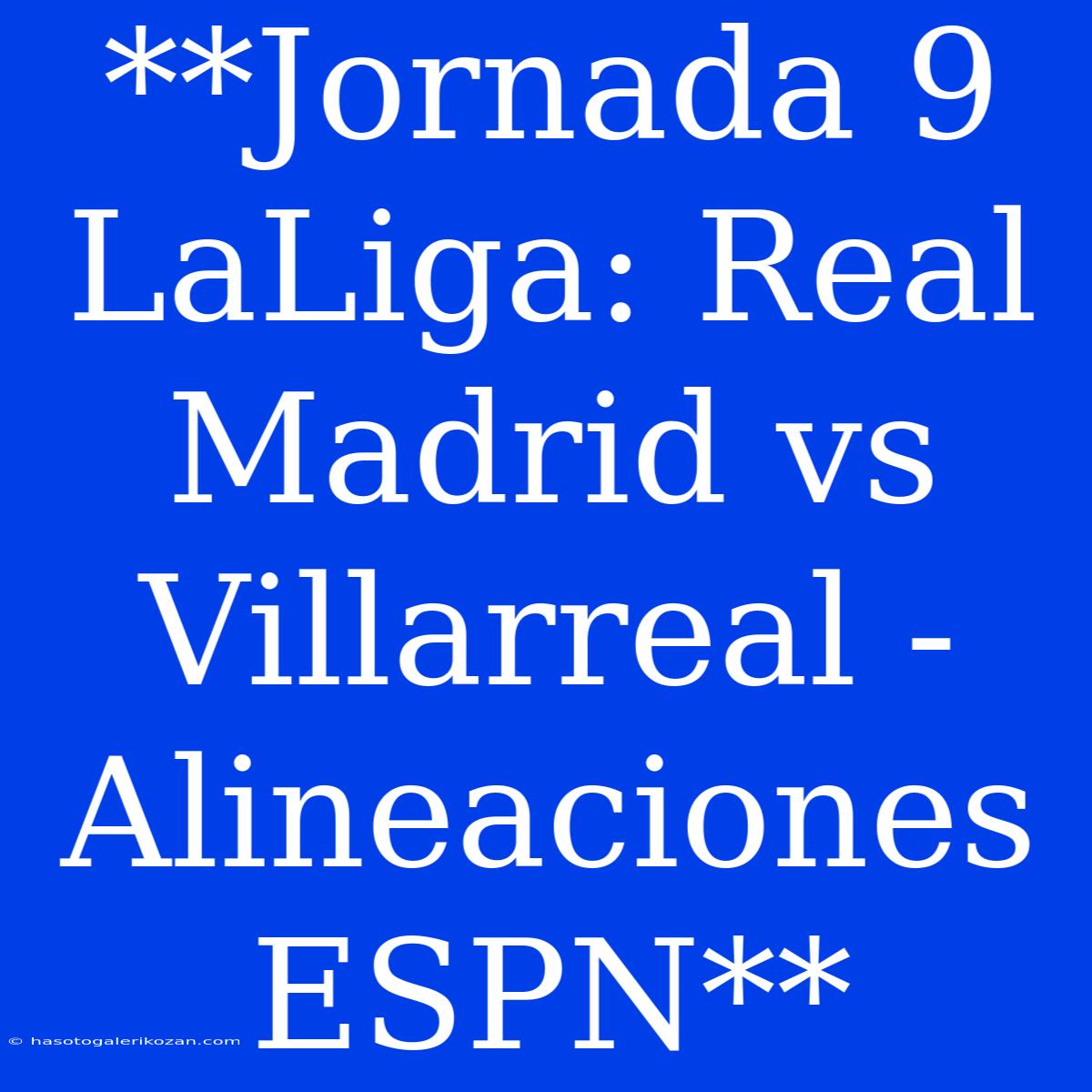 **Jornada 9 LaLiga: Real Madrid Vs Villarreal - Alineaciones ESPN** 