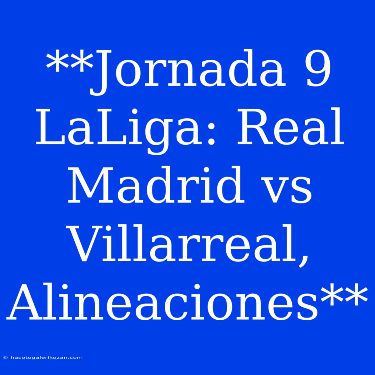 **Jornada 9 LaLiga: Real Madrid Vs Villarreal, Alineaciones**