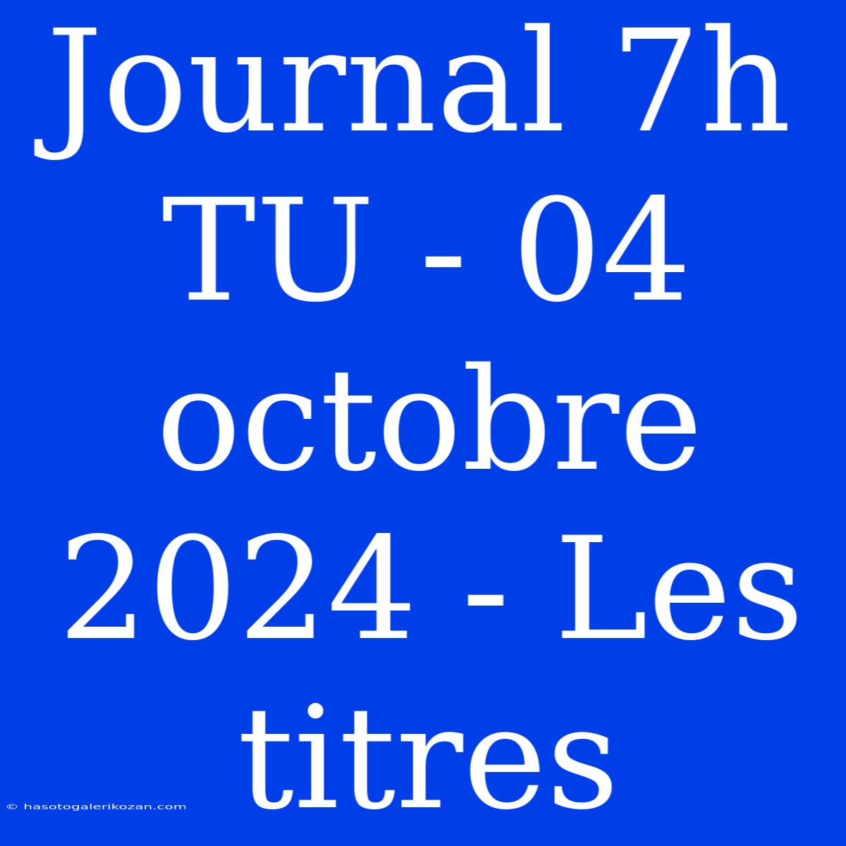 Journal 7h TU - 04 Octobre 2024 - Les Titres