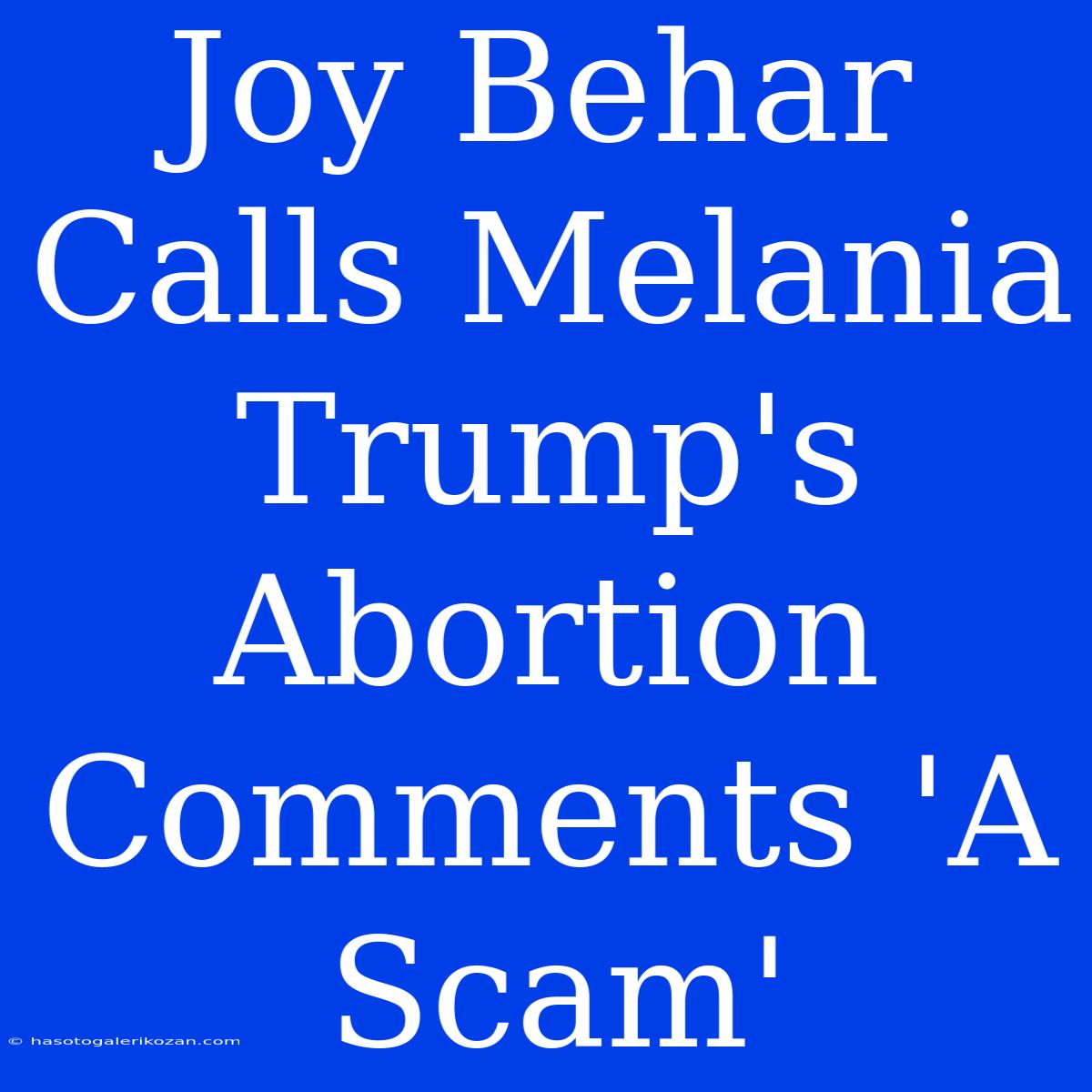 Joy Behar Calls Melania Trump's Abortion Comments 'A Scam'