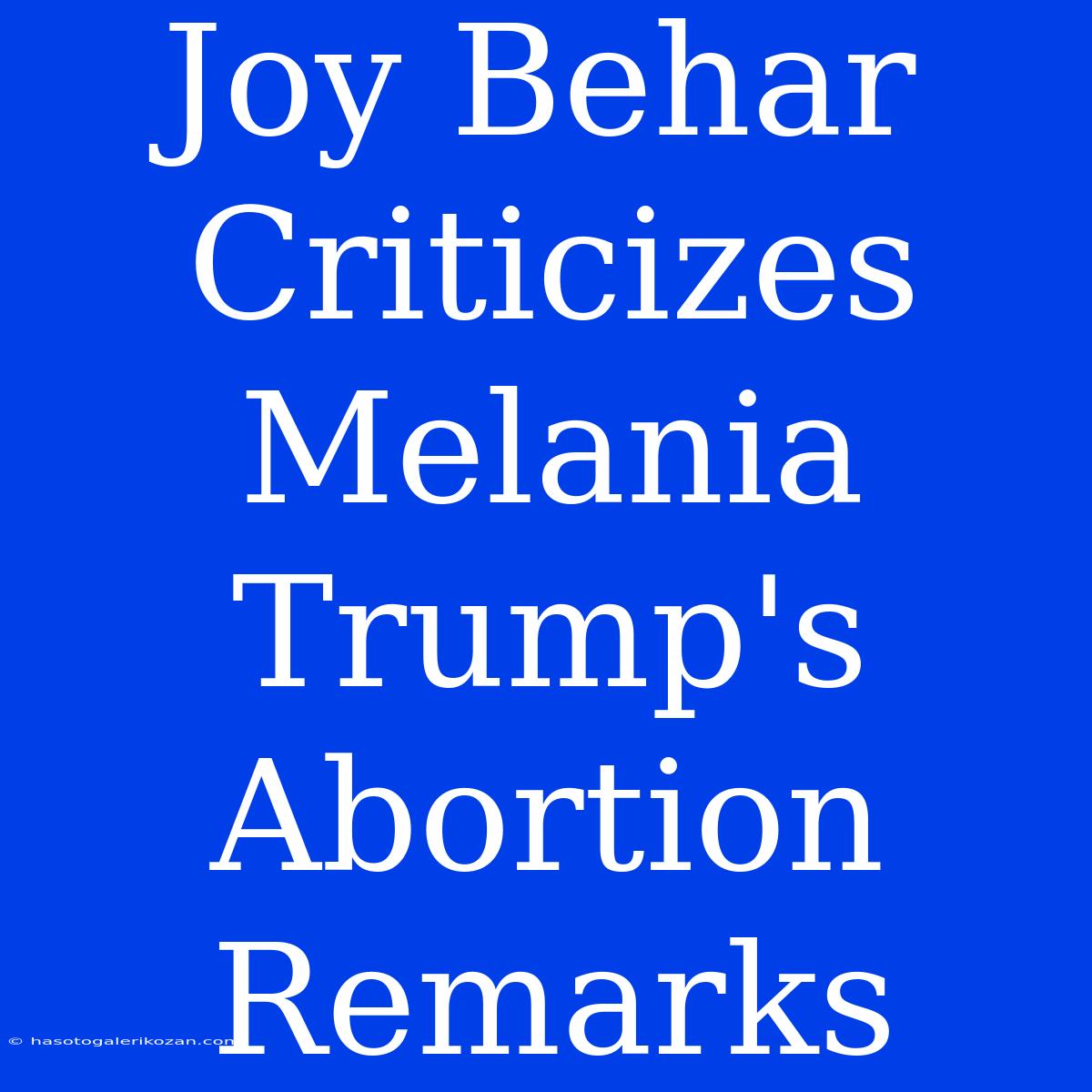 Joy Behar Criticizes Melania Trump's Abortion Remarks