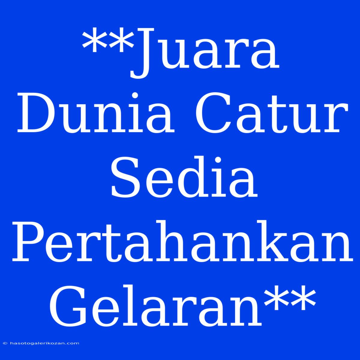 **Juara Dunia Catur Sedia Pertahankan Gelaran**