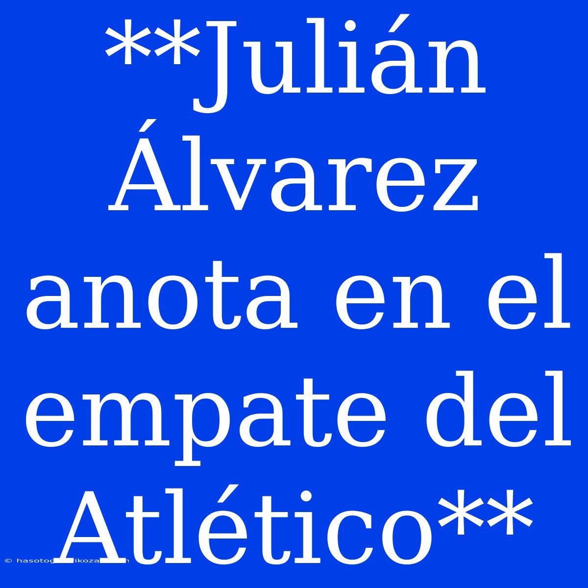 **Julián Álvarez Anota En El Empate Del Atlético**