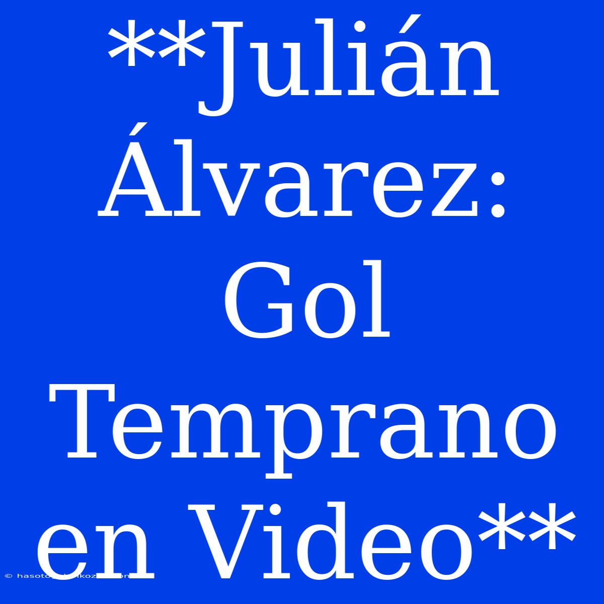 **Julián Álvarez: Gol Temprano En Video**