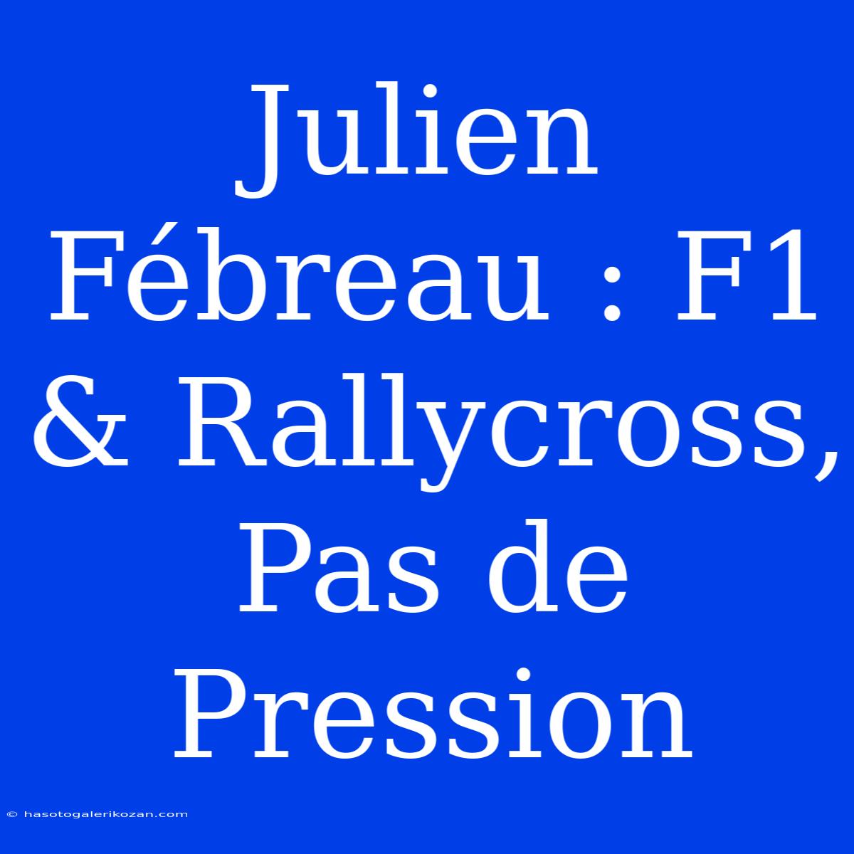 Julien Fébreau : F1 & Rallycross, Pas De Pression