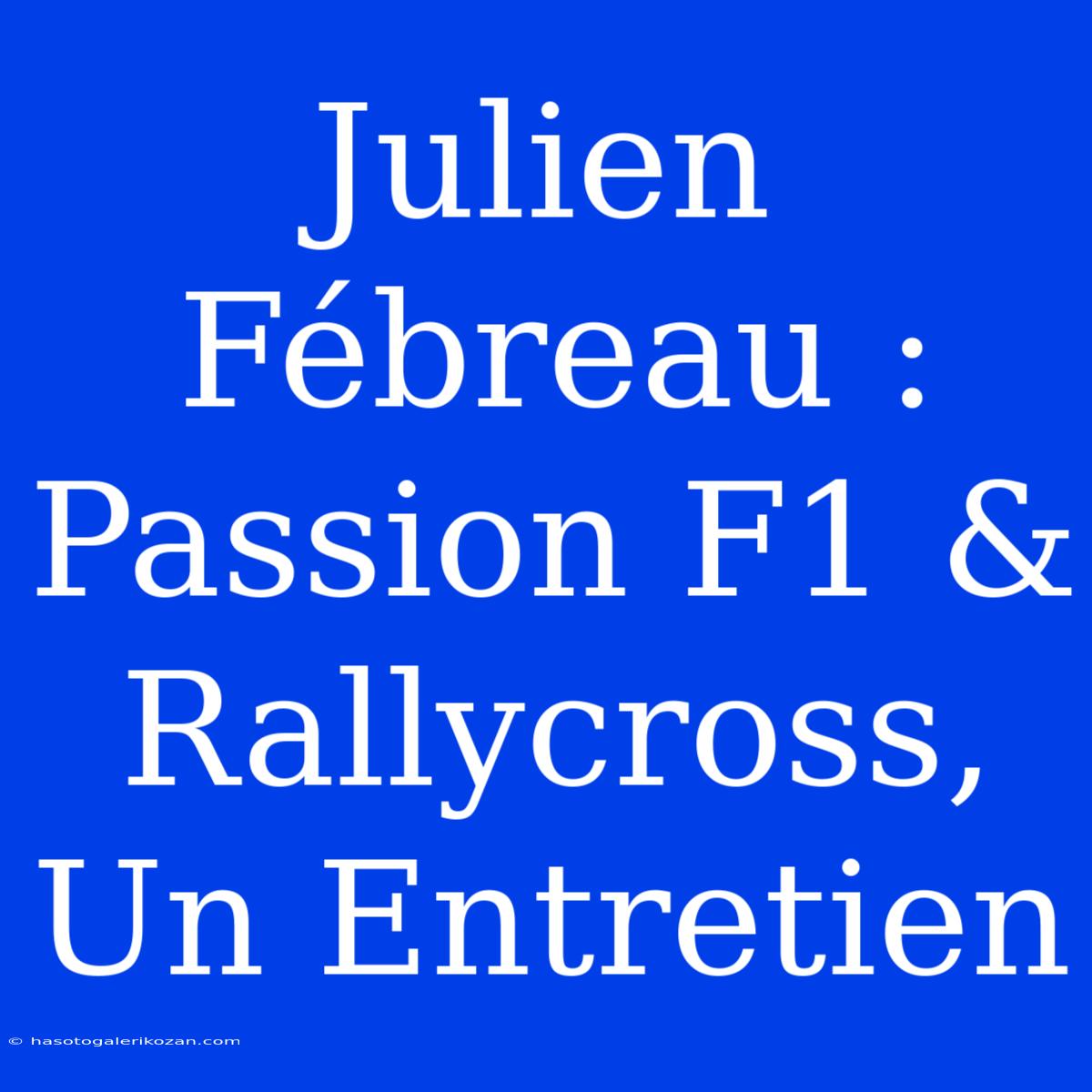 Julien Fébreau :  Passion F1 & Rallycross, Un Entretien 