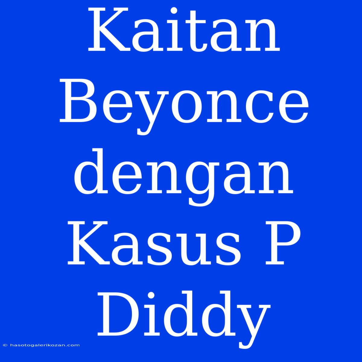 Kaitan Beyonce Dengan Kasus P Diddy