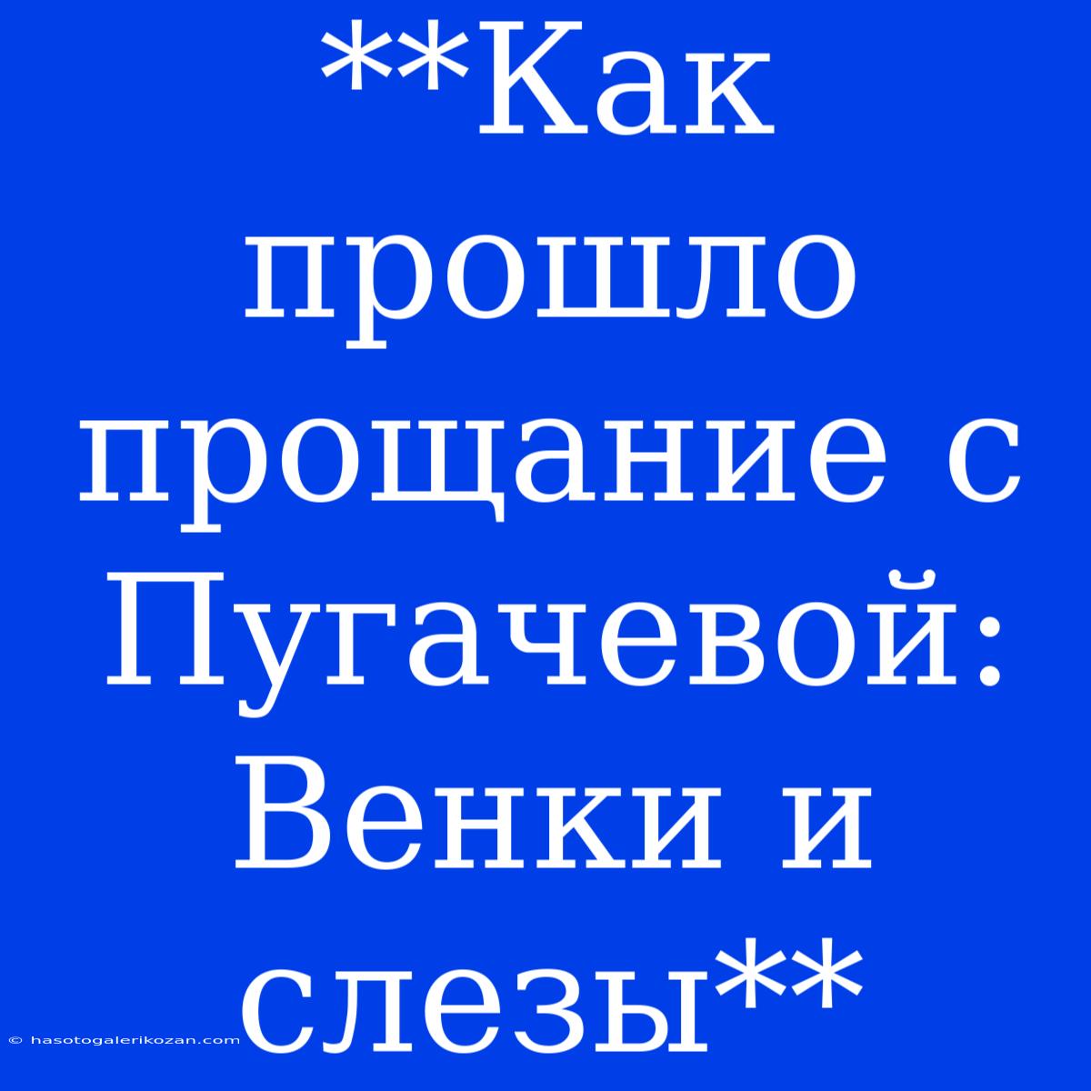 **Как Прошло Прощание С Пугачевой: Венки И Слезы**