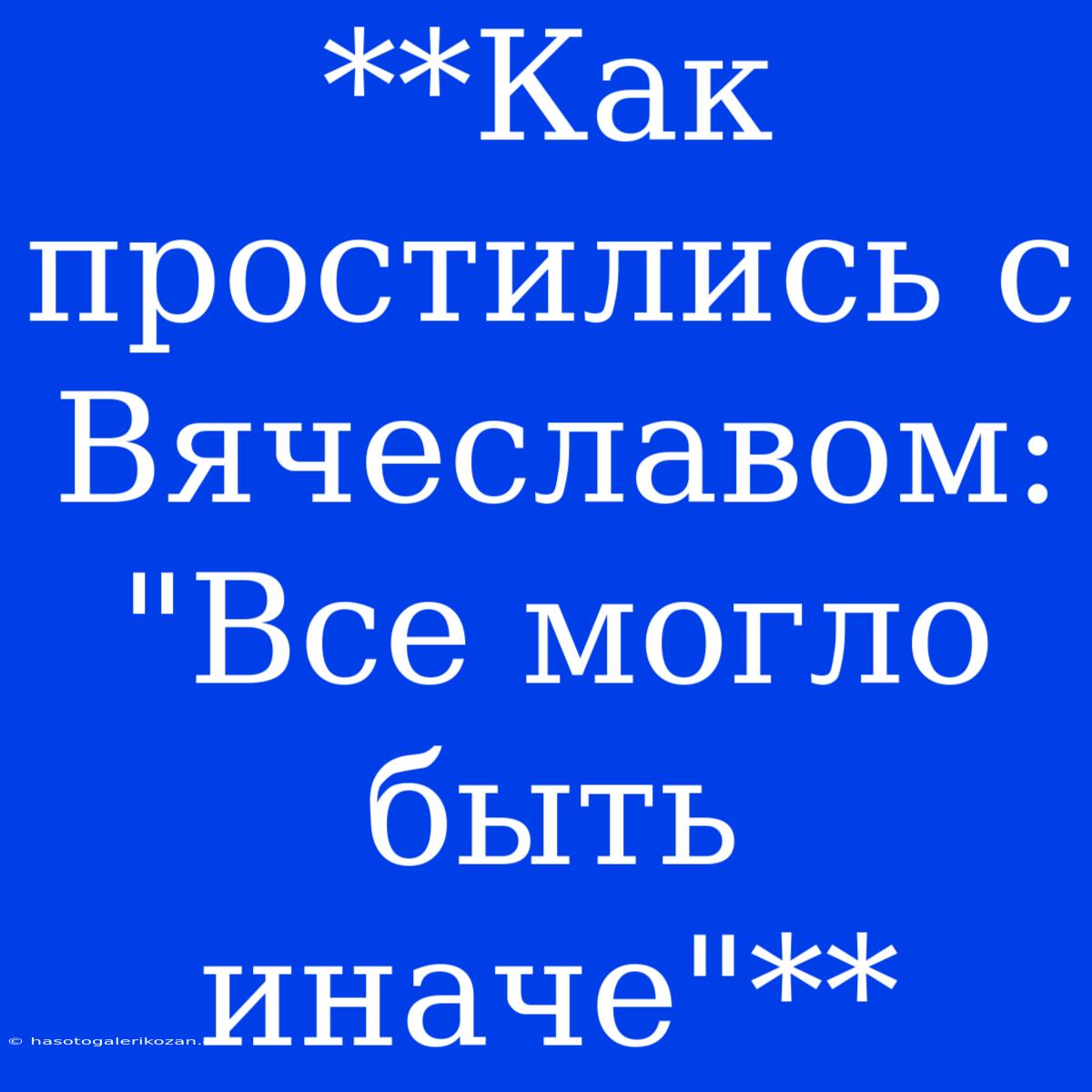 **Как Простились С Вячеславом: 