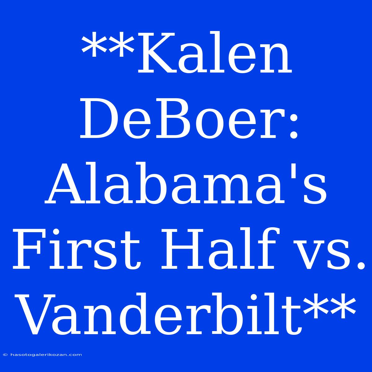 **Kalen DeBoer: Alabama's First Half Vs. Vanderbilt**