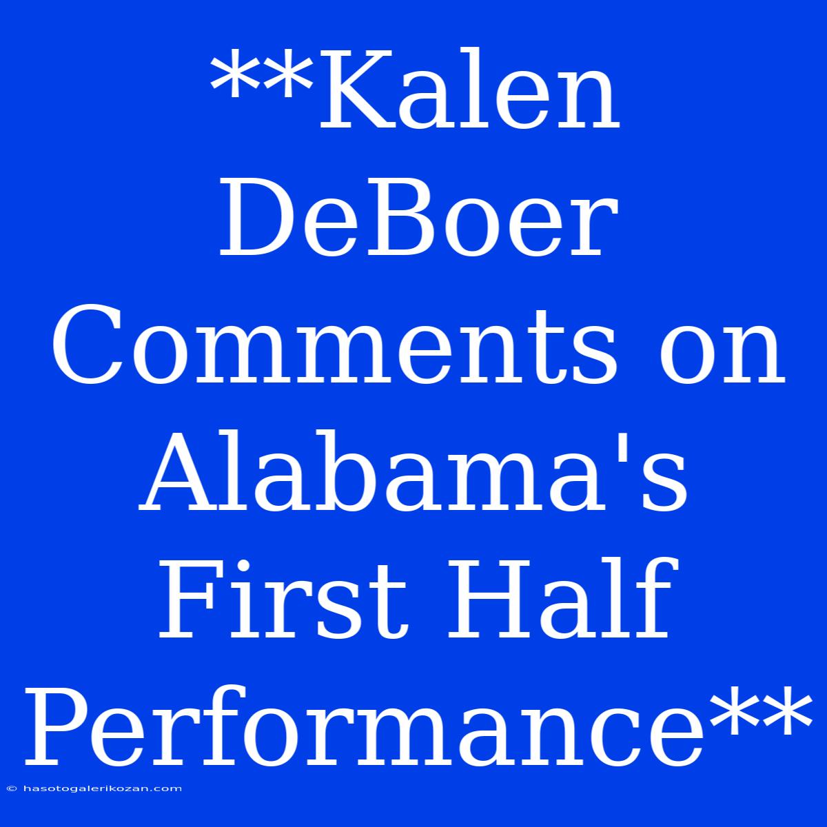 **Kalen DeBoer Comments On Alabama's First Half Performance**