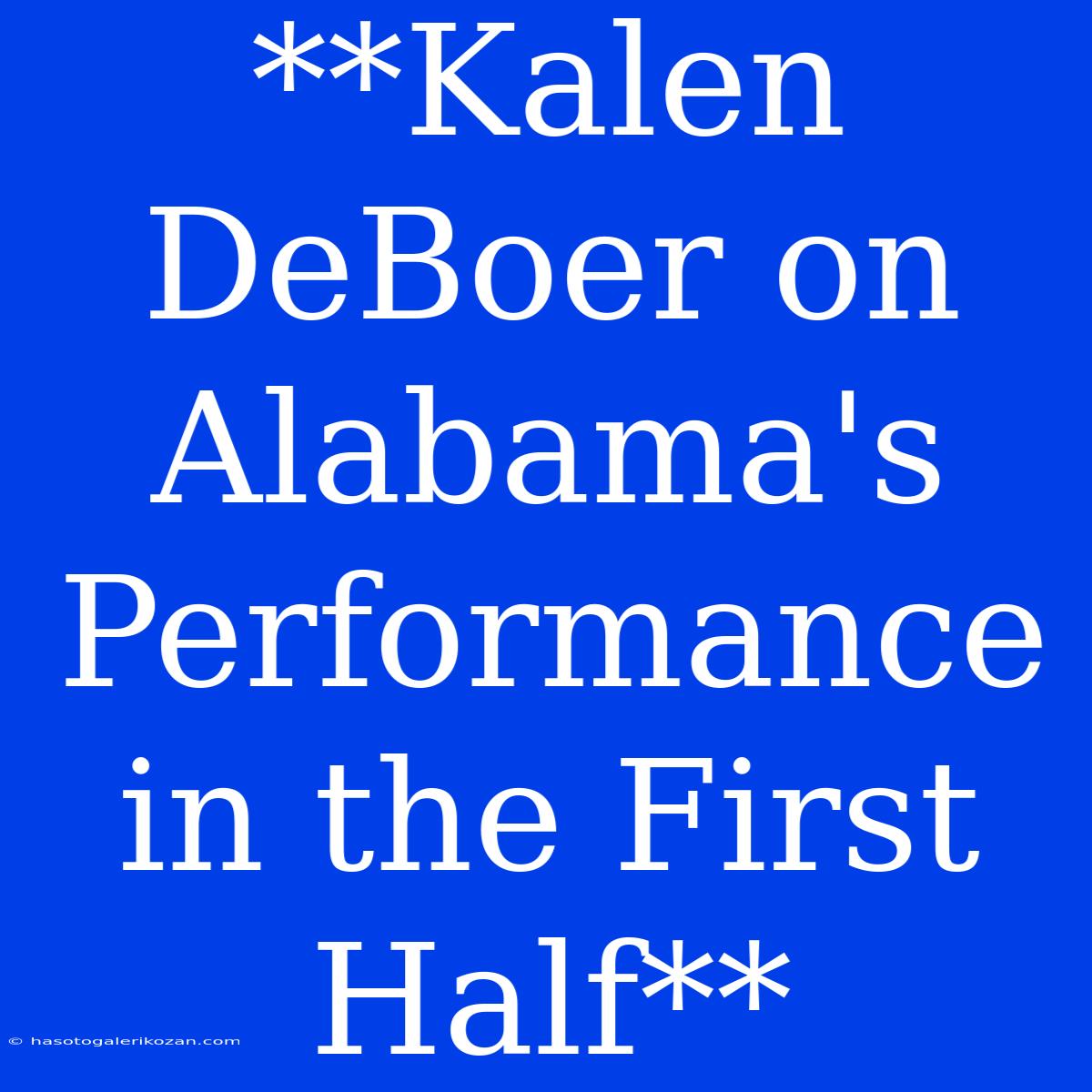 **Kalen DeBoer On Alabama's Performance In The First Half**