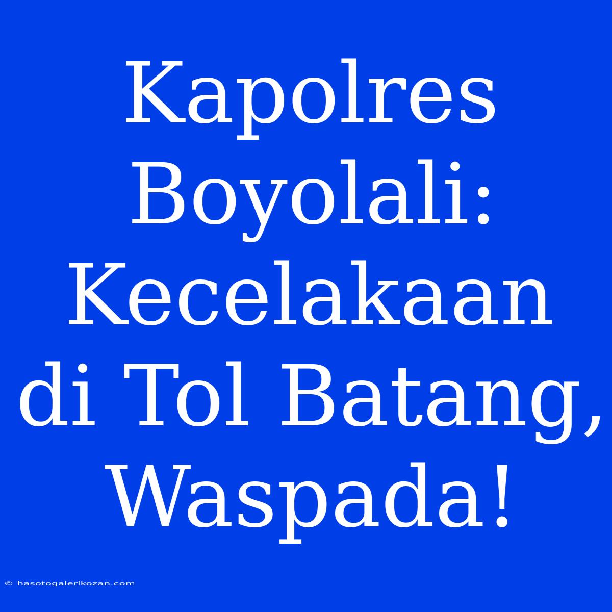 Kapolres Boyolali: Kecelakaan Di Tol Batang, Waspada!