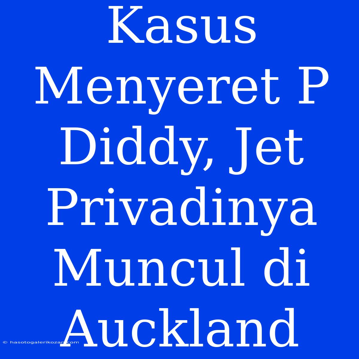 Kasus Menyeret P Diddy, Jet Privadinya Muncul Di Auckland