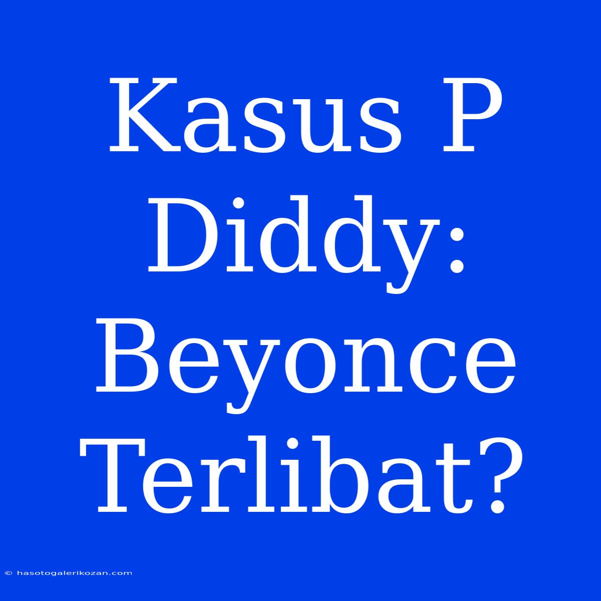 Kasus P Diddy: Beyonce Terlibat?