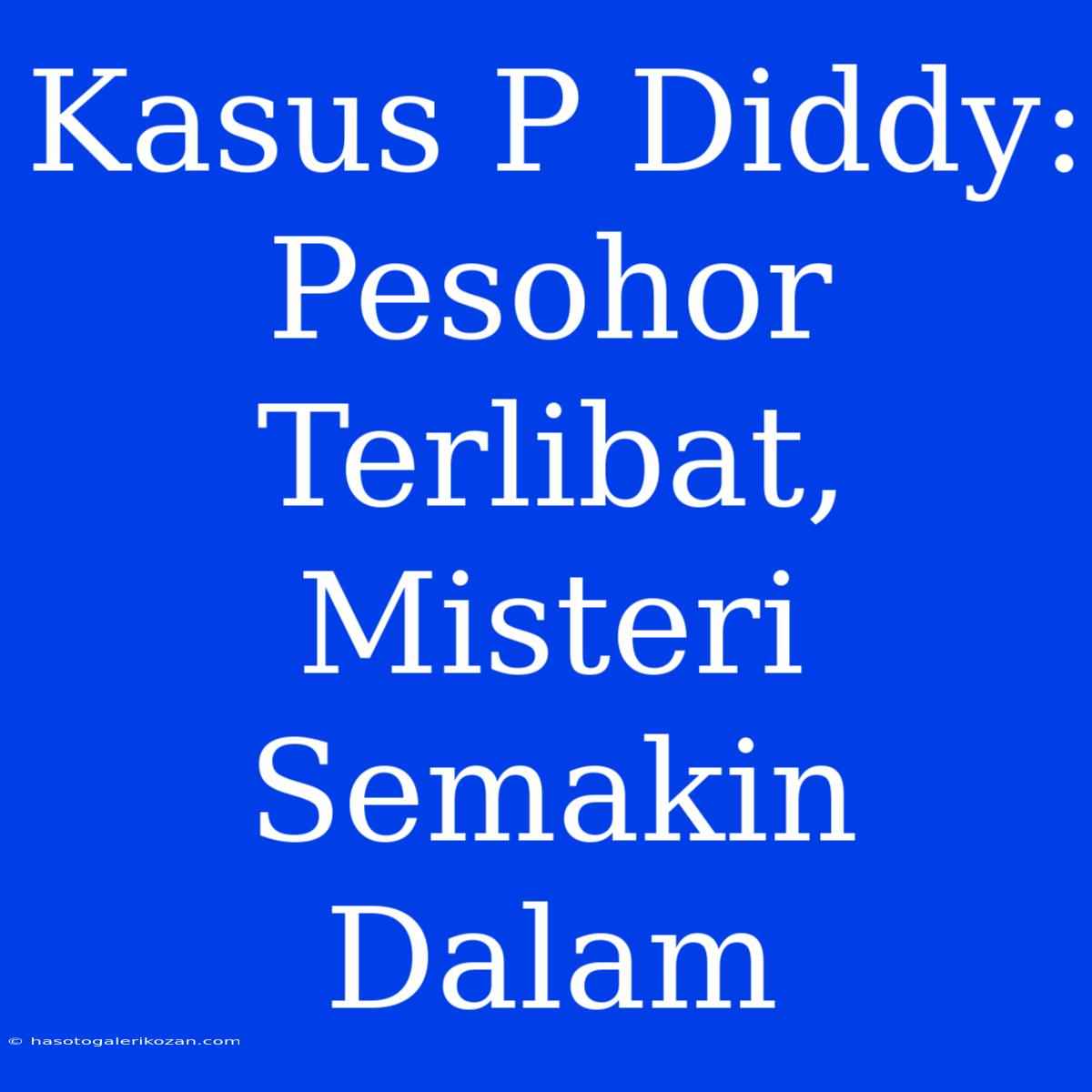 Kasus P Diddy: Pesohor Terlibat, Misteri Semakin Dalam