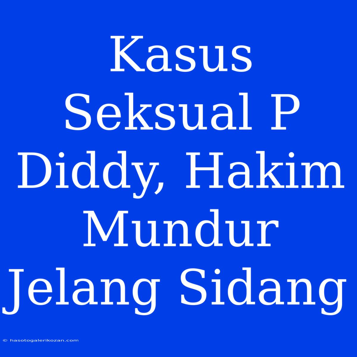 Kasus Seksual P Diddy, Hakim Mundur Jelang Sidang