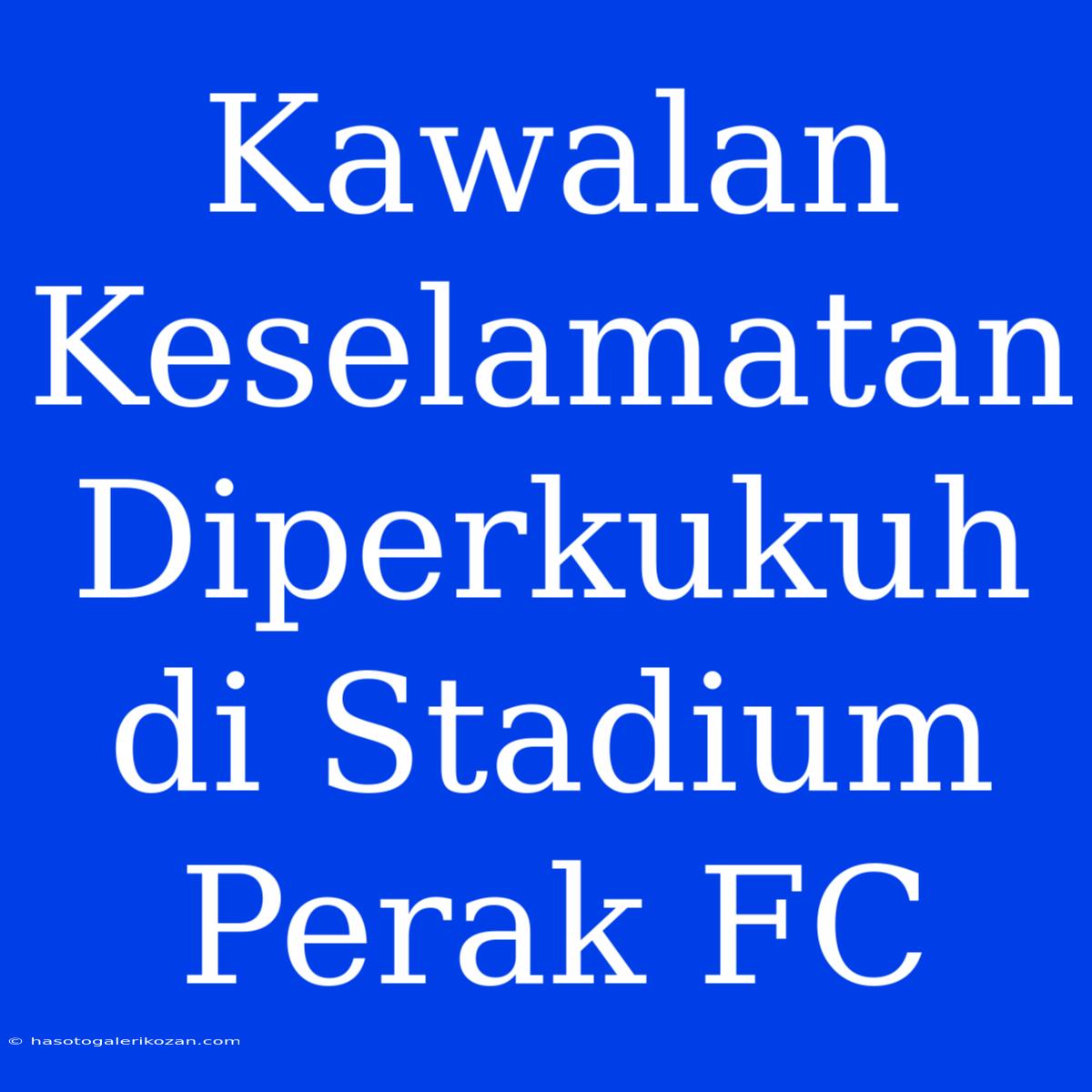 Kawalan Keselamatan Diperkukuh Di Stadium Perak FC