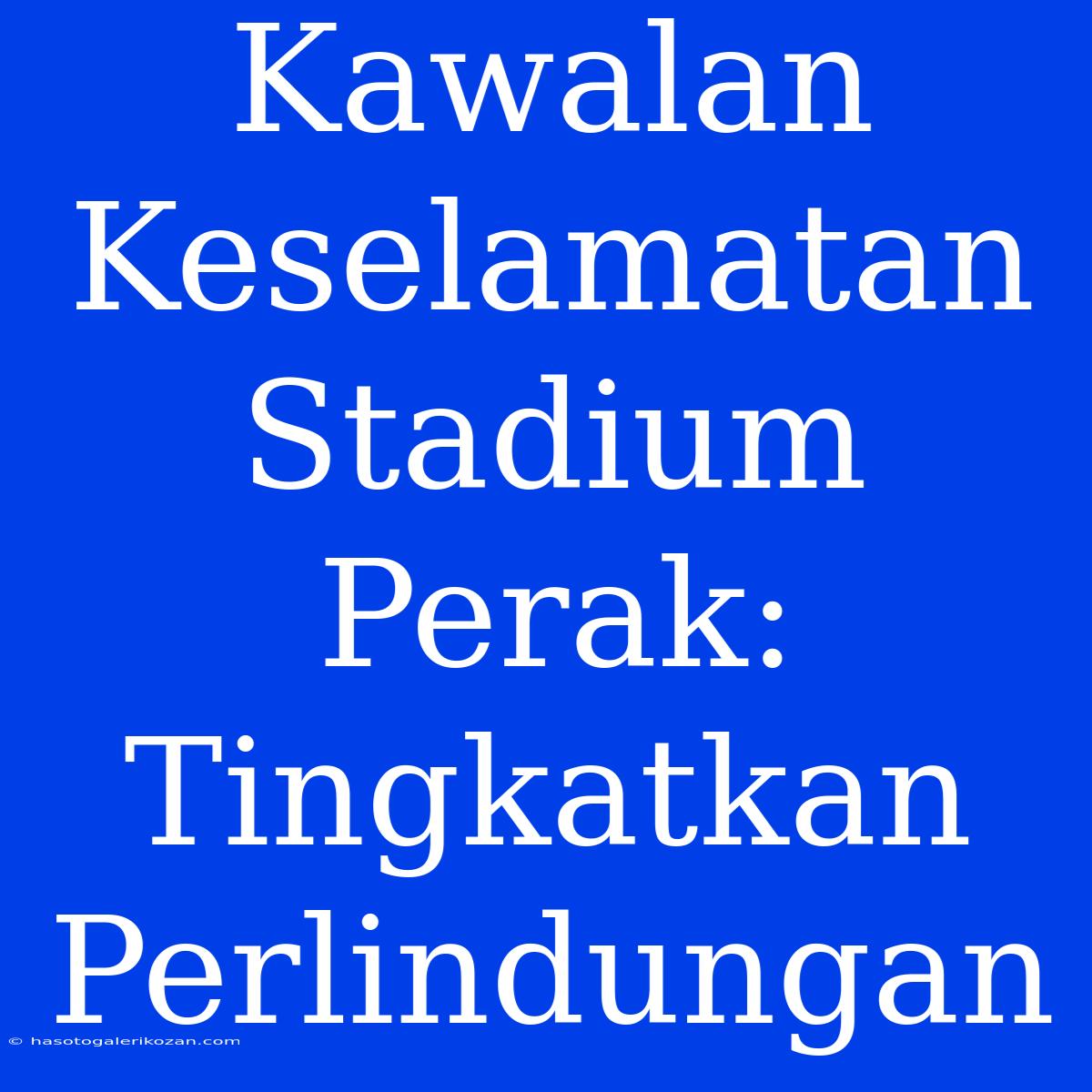 Kawalan Keselamatan Stadium Perak: Tingkatkan Perlindungan