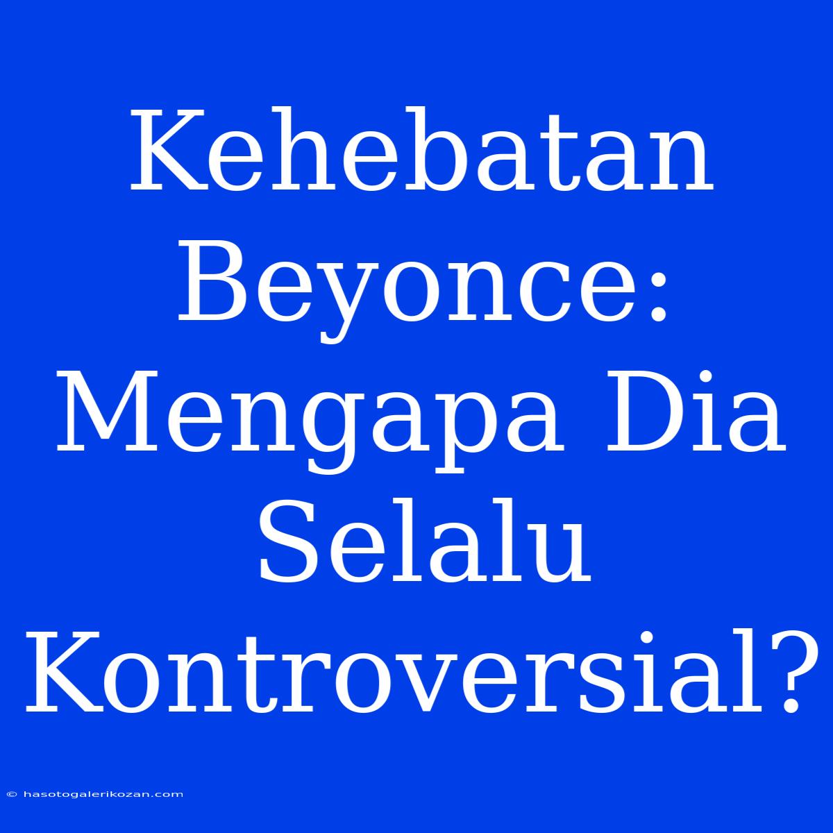 Kehebatan Beyonce: Mengapa Dia Selalu Kontroversial?