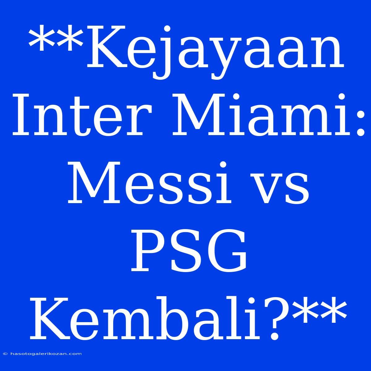 **Kejayaan Inter Miami: Messi Vs PSG Kembali?**