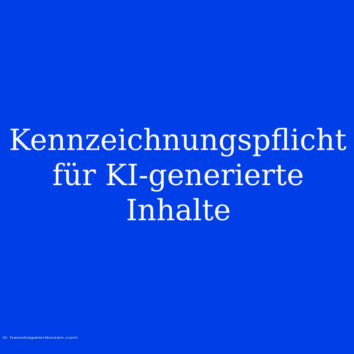 Kennzeichnungspflicht Für KI-generierte Inhalte