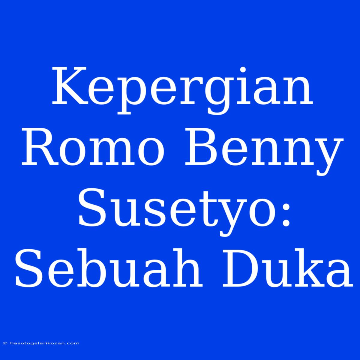 Kepergian Romo Benny Susetyo: Sebuah Duka