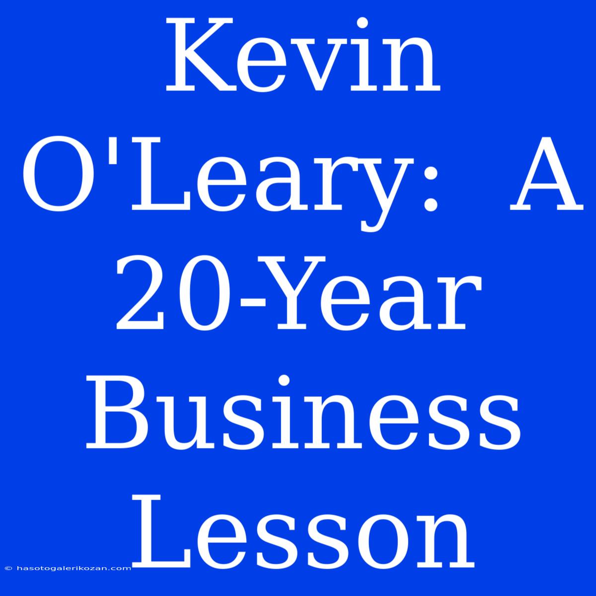 Kevin O'Leary:  A 20-Year Business Lesson 