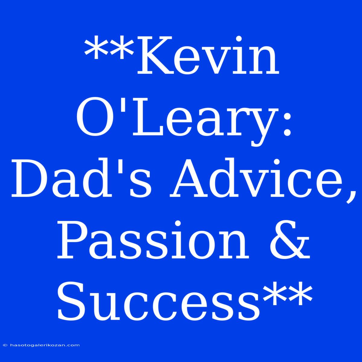 **Kevin O'Leary: Dad's Advice, Passion & Success**