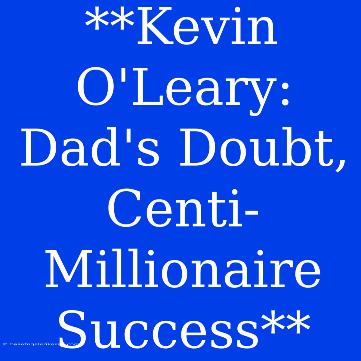 **Kevin O'Leary: Dad's Doubt, Centi-Millionaire Success**