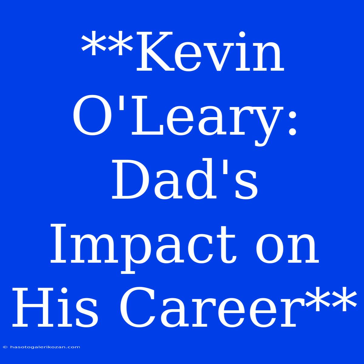 **Kevin O'Leary: Dad's Impact On His Career**