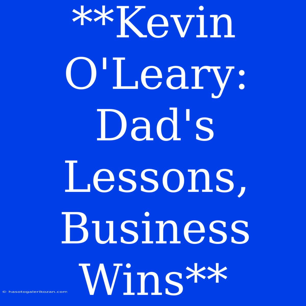 **Kevin O'Leary: Dad's Lessons, Business Wins**