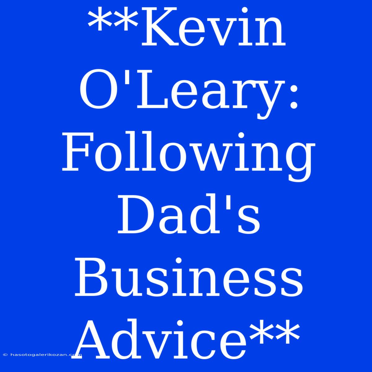 **Kevin O'Leary: Following Dad's Business Advice**