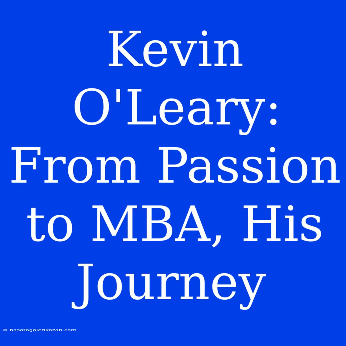 Kevin O'Leary: From Passion To MBA, His Journey